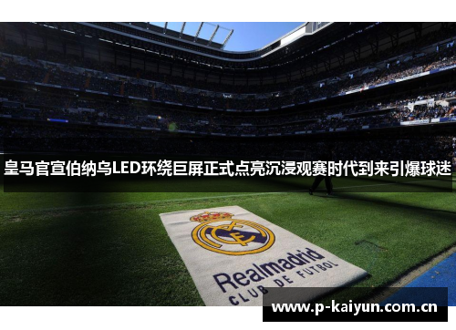 皇马官宣伯纳乌LED环绕巨屏正式点亮沉浸观赛时代到来引爆球迷