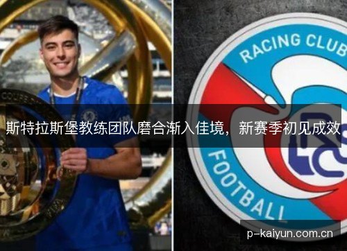 斯特拉斯堡教练团队磨合渐入佳境,新赛季初见成效 斯特拉斯堡教练团队磨合渐入佳境,新赛季初见成效