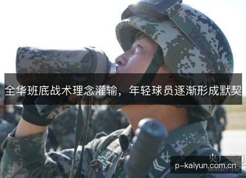 全华班底战术理念灌输,年轻球员逐渐形成默契 全华班底战术理念灌输,年轻球员逐渐形成默契