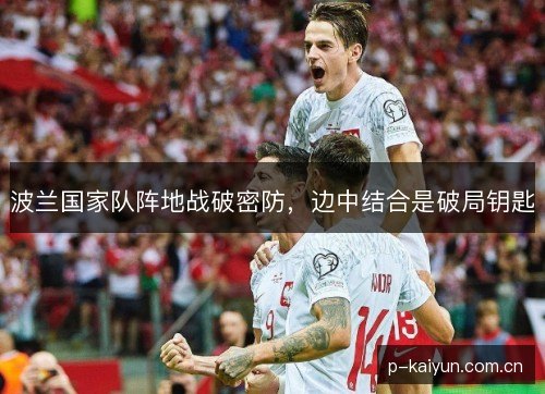 波兰国家队阵地战破密防,边中结合是破局钥匙 波兰国家队阵地战破密防,边中结合是破局钥匙